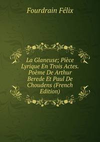 La Glaneuse; Piece Lyrique En Trois Actes. Poeme De Arthur Berede Et Paul De Choudens (French Edition)