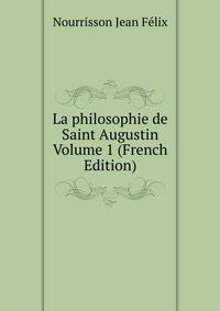 La philosophie de Saint Augustin Volume 1 (French Edition)