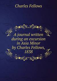 A journal written during an excursion in Asia Minor by Charles Fellows, 1838