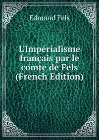 L'Imp?rialisme fran?ais par le comte de Fels (French Edition)