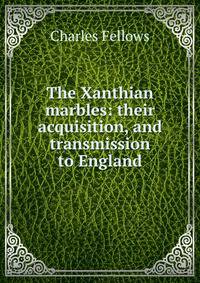 The Xanthian marbles: their acquisition, and transmission to England
