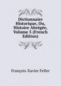Dictionnaire Historique, Ou, Histoire Abregee, Volume 5 (French Edition)