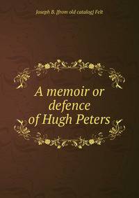 A memoir or defence of Hugh Peters