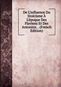 De L'influence Du Stoicisme ? L'?poque Des Flaviens Et Des Antonins. . (French Edition)