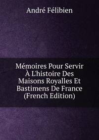 M?moires Pour Servir ? L'histoire Des Maisons Royalles Et Bastimens De France (French Edition)