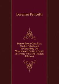 Dante, Poeta Cattolico: Studio Pubblicato in Occasione Del Monumento Eretto a Dante in Trento Nel 1896 (Italian Edition)