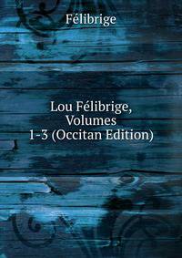 Lou Felibrige, Volumes 1-3 (Occitan Edition)