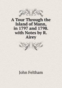 A Tour Through the Island of Mann, in 1797 and 1798. with Notes by R. Airey