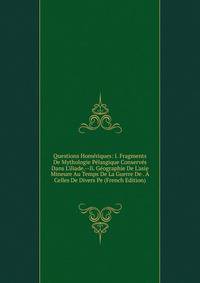 Questions Hom?riques: I. Fragments De Mythologie P?lasgique Conserv?s Dans L'iliade.--Ii. G?ographie De L'asie Mineure Au Temps De La Guerre De . ? Celles De Divers Pe (French Edition)