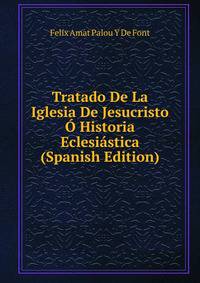 Tratado De La Iglesia De Jesucristo O Historia Eclesiastica (Spanish Edition)