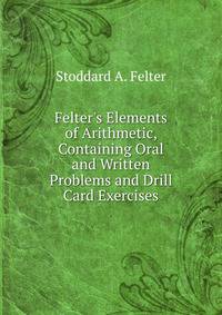 Felter's Elements of Arithmetic, Containing Oral and Written Problems and Drill Card Exercises
