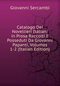 Catalogo Dei Novellieri Italiani in Prosa Raccolti E Posseduti Da Giovanni Papanti, Volumes 1-2 (Italian Edition)