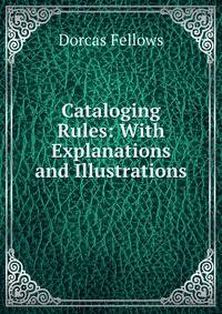 Cataloging Rules: With Explanations and Illustrations