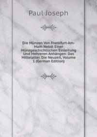 Die M?nzen Von Frankfurt-Am-Main Nebst Einer M?nzgeschichtlichen Einleitung Und Mehreren Anh?ngen: Das Mittelalter. Die Neuzeit, Volume 1 (German Edition)