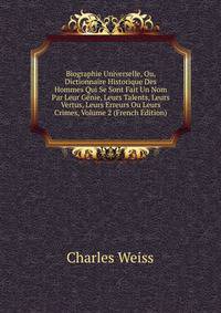 Biographie Universelle, Ou, Dictionnaire Historique Des Hommes Qui Se Sont Fait Un Nom Par Leur Genie, Leurs Talents, Leurs Vertus, Leurs Erreurs Ou Leurs Crimes, Volume 2 (French Edition)