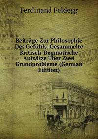 Beitrage Zur Philosophie Des Gefuhls: Gesammelte Kritisch-Dogmatische Aufsatze Uber Zwei Grundprobleme (German Edition)