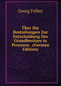 Uber Die Bestrebungen Zur Entschuldung Des Grundbesitzes in Preussen . (German Edition)
