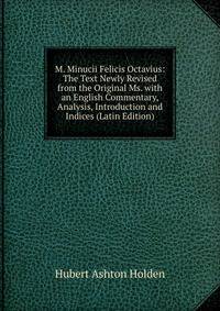 M. Minucii Felicis Octavius: The Text Newly Revised from the Original Ms. with an English Commentary, Analysis, Introduction and Indices (Latin Edition)