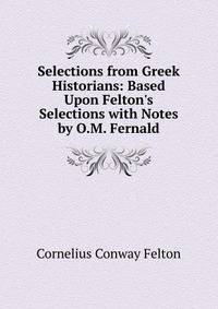 Selections from Greek Historians: Based Upon Felton's Selections with Notes by O.M. Fernald