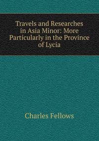 Travels and Researches in Asia Minor: More Particularly in the Province of Lycia