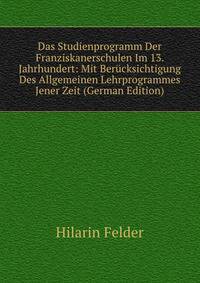 Das Studienprogramm Der Franziskanerschulen Im 13. Jahrhundert: Mit Berucksichtigung Des Allgemeinen Lehrprogrammes Jener Zeit (German Edition)