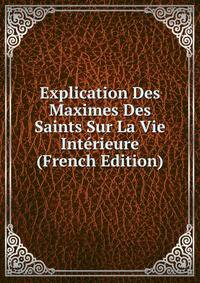 Explication Des Maximes Des Saints Sur La Vie Interieure (French Edition)