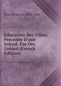 Education Des Filles; Pr?c?d?e D'une Introd. Par Oct. Gr?ard (French Edition)