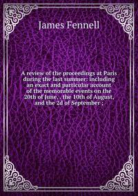A review of the proceedings at Paris during the last summer: including an exact and particular account of the memorable events on the 20th of June, . the 10th of August, and the 2d of September ;