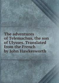 The adventures of Telemachus, the son of Ulysses. Translated from the French by John Hawkesworth