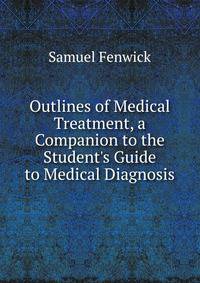 Outlines of Medical Treatment, a Companion to the Student's Guide to Medical Diagnosis