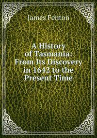 A History of Tasmania: From Its Discovery in 1642 to the Present Time