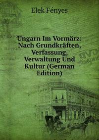 Ungarn Im Vormarz: Nach Grundkraften, Verfassung, Verwaltung Und Kultur (German Edition)