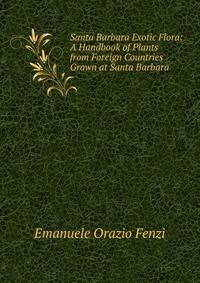 Santa Barbara Exotic Flora: A Handbook of Plants from Foreign Countries Grown at Santa Barbara