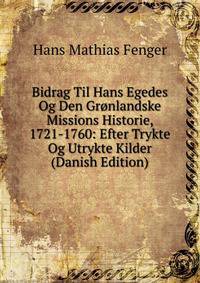 Bidrag Til Hans Egedes Og Den Gronlandske Missions Historie, 1721-1760: Efter Trykte Og Utrykte Kilder (Danish Edition)