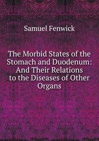 The Morbid States of the Stomach and Duodenum: And Their Relations to the Diseases of Other Organs