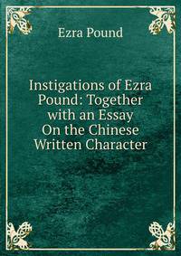 Instigations of Ezra Pound: Together with an Essay On the Chinese Written Character