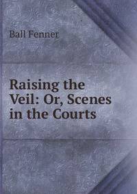 Raising the Veil: Or, Scenes in the Courts