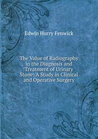 The Value of Radiography in the Diagnosis and Treatment of Urinary Stone: A Study in Clinical and Operative Surgery
