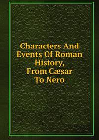 Characters And Events Of Roman History, From C?sar To Nero