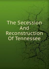 The Secession And Reconstruction Of Tennessee