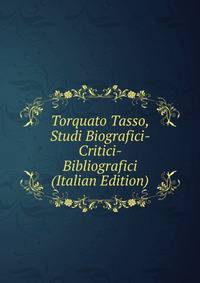 Torquato Tasso, Studi Biografici- Critici- Bibliografici (Italian Edition)