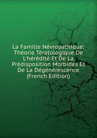 La Famille N?vropathique; Th?orie T?ratologique De L'h?r?dit? Et De La Pr?disposition Morbides Et De La D?g?n?rescence (French Edition)