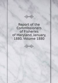 Report of the Commissioners of Fisheries of Maryland, January, 1880. Volume 1880
