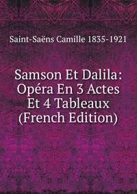 Samson Et Dalila: Opera En 3 Actes Et 4 Tableaux (French Edition)