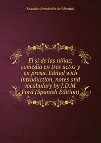 El si de las ninas; comedia en tres actos y en prosa. Edited with introduction, notes and vocabulary by J.D.M. Ford (Spanish Edition)