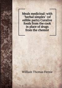 Meals medicinal: with "herbal simples" (of edible parts) Curative foods from the cook in place of drugs from the chemist