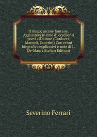 Il mago; arcane fantasie. Aggiuntevi le rime di eccellenti poeti all'autore (Carducci, Marradi, Guerrini) Con cenni biografici-esplicativi e note di L. De-Mauri (Italian Edition)