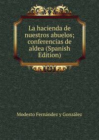 La hacienda de nuestros abuelos; conferencias de aldea (Spanish Edition)