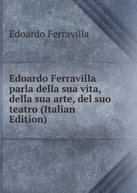 Edoardo Ferravilla parla della sua vita, della sua arte, del suo teatro (Italian Edition)