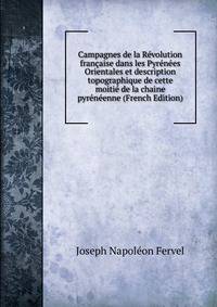 Campagnes de la Revolution francaise dans les Pyrenees Orientales et description topographique de cette moitie de la chaine pyreneenne (French Edition)